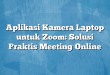 Aplikasi Kamera Laptop untuk Zoom: Solusi Praktis Meeting Online