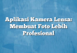 Aplikasi Kamera Lensa: Membuat Foto Lebih Profesional