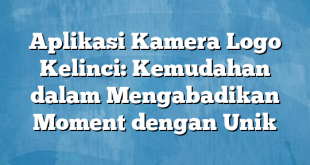 Aplikasi Kamera Logo Kelinci: Kemudahan dalam Mengabadikan Moment dengan Unik