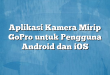 Aplikasi Kamera Mirip GoPro untuk Pengguna Android dan iOS