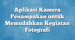 Aplikasi Kamera Penampakan untuk Memudahkan Kegiatan Fotografi