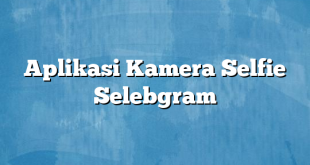 Aplikasi Kamera Selfie Selebgram