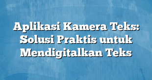 Aplikasi Kamera Teks: Solusi Praktis untuk Mendigitalkan Teks