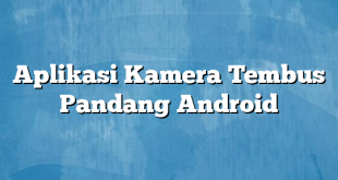 Aplikasi Kamera Tembus Pandang Android