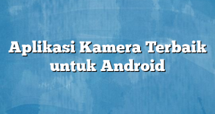 Aplikasi Kamera Terbaik untuk Android