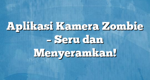 Aplikasi Kamera Zombie – Seru dan Menyeramkan!