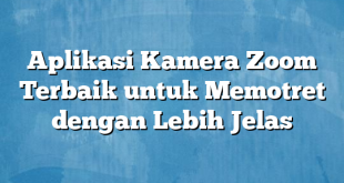 Aplikasi Kamera Zoom Terbaik untuk Memotret dengan Lebih Jelas