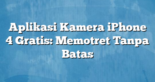 Aplikasi Kamera iPhone 4 Gratis: Memotret Tanpa Batas