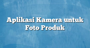 Aplikasi Kamera untuk Foto Produk