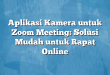 Aplikasi Kamera untuk Zoom Meeting: Solusi Mudah untuk Rapat Online