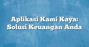 Aplikasi Kami Kaya: Solusi Keuangan Anda