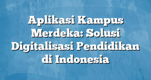 Aplikasi Kampus Merdeka: Solusi Digitalisasi Pendidikan di Indonesia