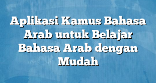 Aplikasi Kamus Bahasa Arab untuk Belajar Bahasa Arab dengan Mudah