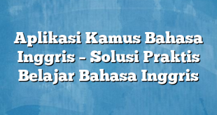 Aplikasi Kamus Bahasa Inggris – Solusi Praktis Belajar Bahasa Inggris