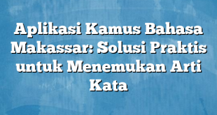 Aplikasi Kamus Bahasa Makassar: Solusi Praktis untuk Menemukan Arti Kata