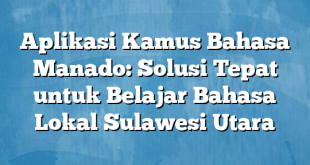 Aplikasi Kamus Bahasa Manado: Solusi Tepat untuk Belajar Bahasa Lokal Sulawesi Utara