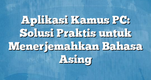 Aplikasi Kamus PC: Solusi Praktis untuk Menerjemahkan Bahasa Asing