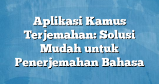 Aplikasi Kamus Terjemahan: Solusi Mudah untuk Penerjemahan Bahasa