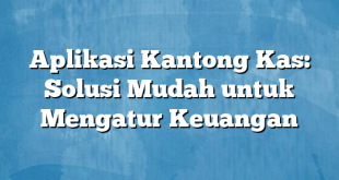 Aplikasi Kantong Kas: Solusi Mudah untuk Mengatur Keuangan