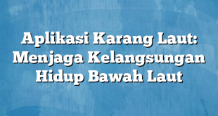 Aplikasi Karang Laut: Menjaga Kelangsungan Hidup Bawah Laut