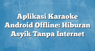 Aplikasi Karaoke Android Offline: Hiburan Asyik Tanpa Internet