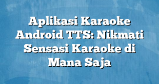 Aplikasi Karaoke Android TTS: Nikmati Sensasi Karaoke di Mana Saja