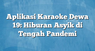 Aplikasi Karaoke Dewa 19: Hiburan Asyik di Tengah Pandemi