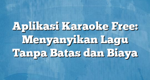 Aplikasi Karaoke Free: Menyanyikan Lagu Tanpa Batas dan Biaya