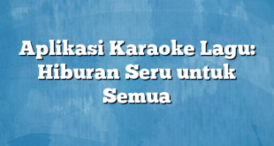 Aplikasi Karaoke Lagu: Hiburan Seru untuk Semua