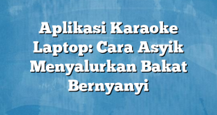 Aplikasi Karaoke Laptop: Cara Asyik Menyalurkan Bakat Bernyanyi