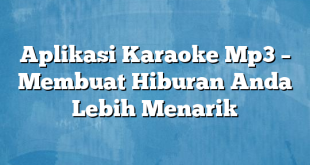 Aplikasi Karaoke Mp3 – Membuat Hiburan Anda Lebih Menarik