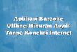 Aplikasi Karaoke Offline: Hiburan Asyik Tanpa Koneksi Internet