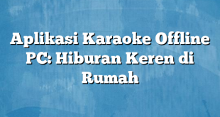 Aplikasi Karaoke Offline PC: Hiburan Keren di Rumah