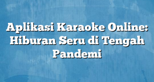 Aplikasi Karaoke Online: Hiburan Seru di Tengah Pandemi