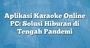 Aplikasi Karaoke Online PC: Solusi Hiburan di Tengah Pandemi