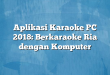 Aplikasi Karaoke PC 2018: Berkaraoke Ria dengan Komputer