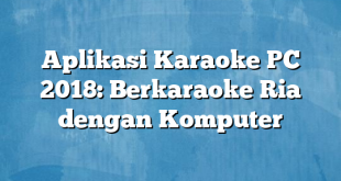 Aplikasi Karaoke PC 2018: Berkaraoke Ria dengan Komputer