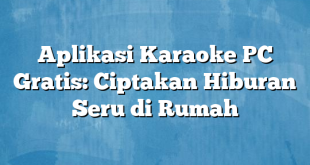 Aplikasi Karaoke PC Gratis: Ciptakan Hiburan Seru di Rumah