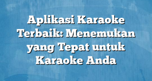 Aplikasi Karaoke Terbaik: Menemukan yang Tepat untuk Karaoke Anda