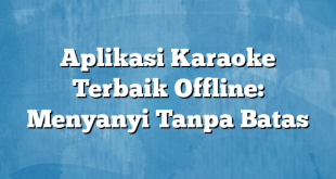 Aplikasi Karaoke Terbaik Offline: Menyanyi Tanpa Batas