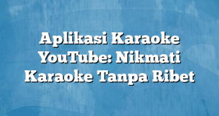 Aplikasi Karaoke YouTube: Nikmati Karaoke Tanpa Ribet