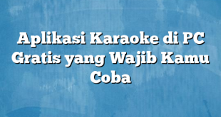 Aplikasi Karaoke di PC Gratis yang Wajib Kamu Coba