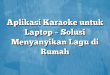 Aplikasi Karaoke untuk Laptop – Solusi Menyanyikan Lagu di Rumah