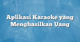 Aplikasi Karaoke yang Menghasilkan Uang