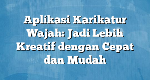 Aplikasi Karikatur Wajah: Jadi Lebih Kreatif dengan Cepat dan Mudah