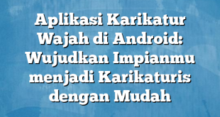 Aplikasi Karikatur Wajah di Android: Wujudkan Impianmu menjadi Karikaturis dengan Mudah