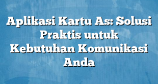 Aplikasi Kartu As: Solusi Praktis untuk Kebutuhan Komunikasi Anda