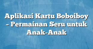 Aplikasi Kartu Boboiboy – Permainan Seru untuk Anak-Anak