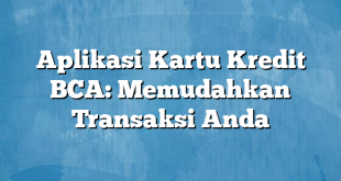 Aplikasi Kartu Kredit BCA: Memudahkan Transaksi Anda