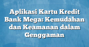 Aplikasi Kartu Kredit Bank Mega: Kemudahan dan Keamanan dalam Genggaman